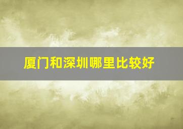 厦门和深圳哪里比较好