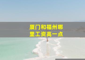 厦门和福州哪里工资高一点