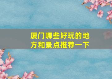 厦门哪些好玩的地方和景点推荐一下