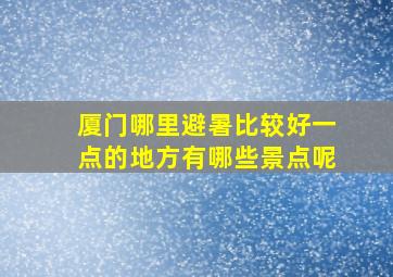 厦门哪里避暑比较好一点的地方有哪些景点呢