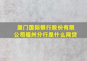 厦门国际银行股份有限公司福州分行是什么网贷