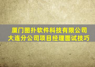 厦门图扑软件科技有限公司大连分公司项目经理面试技巧