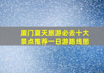 厦门夏天旅游必去十大景点推荐一日游路线图