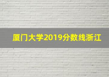 厦门大学2019分数线浙江