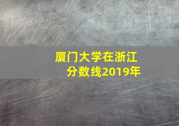 厦门大学在浙江分数线2019年