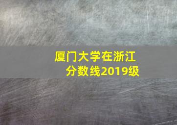 厦门大学在浙江分数线2019级