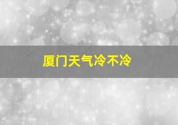 厦门天气冷不冷