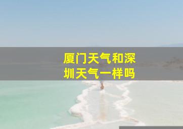 厦门天气和深圳天气一样吗