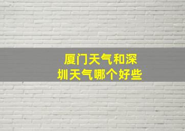 厦门天气和深圳天气哪个好些