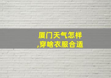 厦门天气怎样,穿啥衣服合适