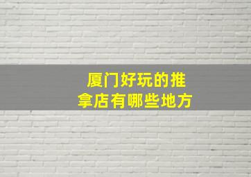 厦门好玩的推拿店有哪些地方