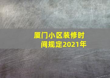 厦门小区装修时间规定2021年