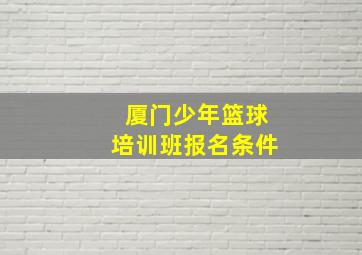 厦门少年篮球培训班报名条件