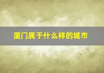 厦门属于什么样的城市