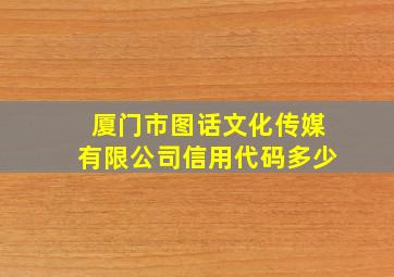 厦门市图话文化传媒有限公司信用代码多少