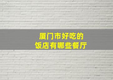 厦门市好吃的饭店有哪些餐厅