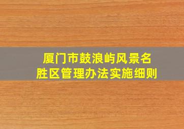 厦门市鼓浪屿风景名胜区管理办法实施细则