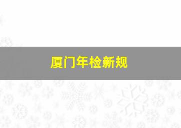 厦门年检新规