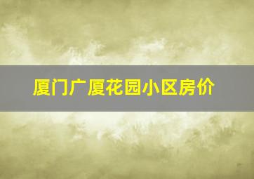 厦门广厦花园小区房价