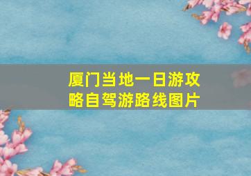 厦门当地一日游攻略自驾游路线图片