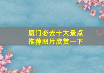 厦门必去十大景点推荐图片欣赏一下