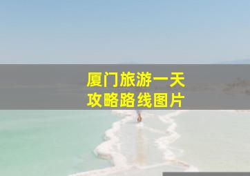 厦门旅游一天攻略路线图片