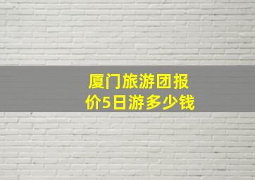 厦门旅游团报价5日游多少钱