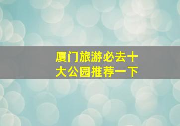 厦门旅游必去十大公园推荐一下