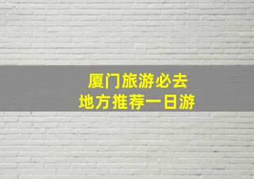 厦门旅游必去地方推荐一日游