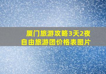 厦门旅游攻略3天2夜自由旅游团价格表图片