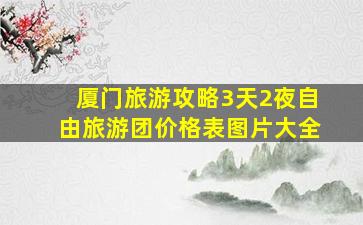 厦门旅游攻略3天2夜自由旅游团价格表图片大全