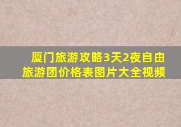 厦门旅游攻略3天2夜自由旅游团价格表图片大全视频