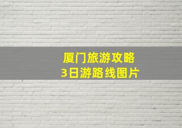 厦门旅游攻略3日游路线图片