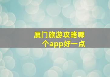 厦门旅游攻略哪个app好一点