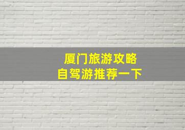 厦门旅游攻略自驾游推荐一下