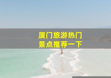 厦门旅游热门景点推荐一下