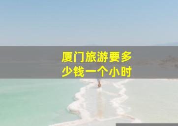 厦门旅游要多少钱一个小时