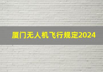 厦门无人机飞行规定2024