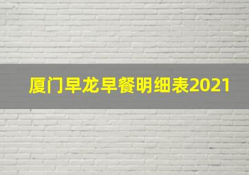 厦门早龙早餐明细表2021