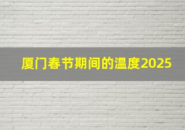 厦门春节期间的温度2025