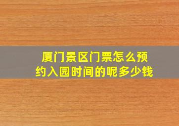 厦门景区门票怎么预约入园时间的呢多少钱