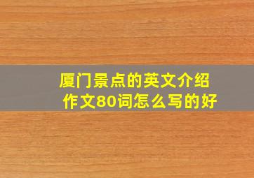 厦门景点的英文介绍作文80词怎么写的好