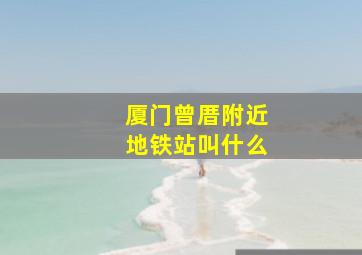 厦门曾厝附近地铁站叫什么