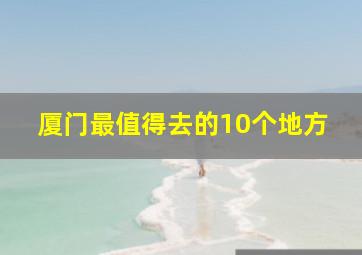 厦门最值得去的10个地方