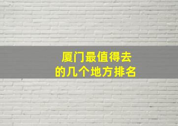 厦门最值得去的几个地方排名