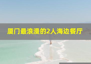 厦门最浪漫的2人海边餐厅