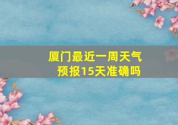 厦门最近一周天气预报15天准确吗