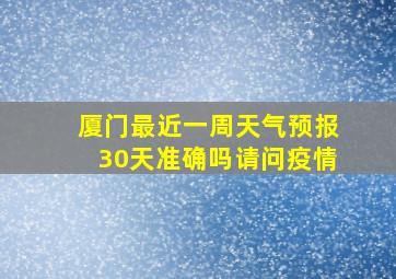 厦门最近一周天气预报30天准确吗请问疫情