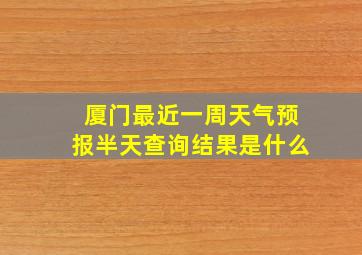 厦门最近一周天气预报半天查询结果是什么