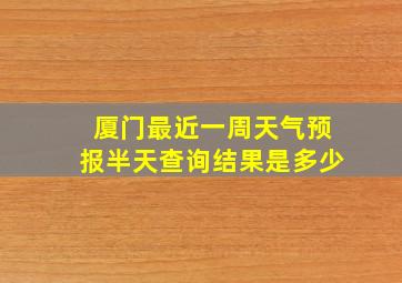 厦门最近一周天气预报半天查询结果是多少